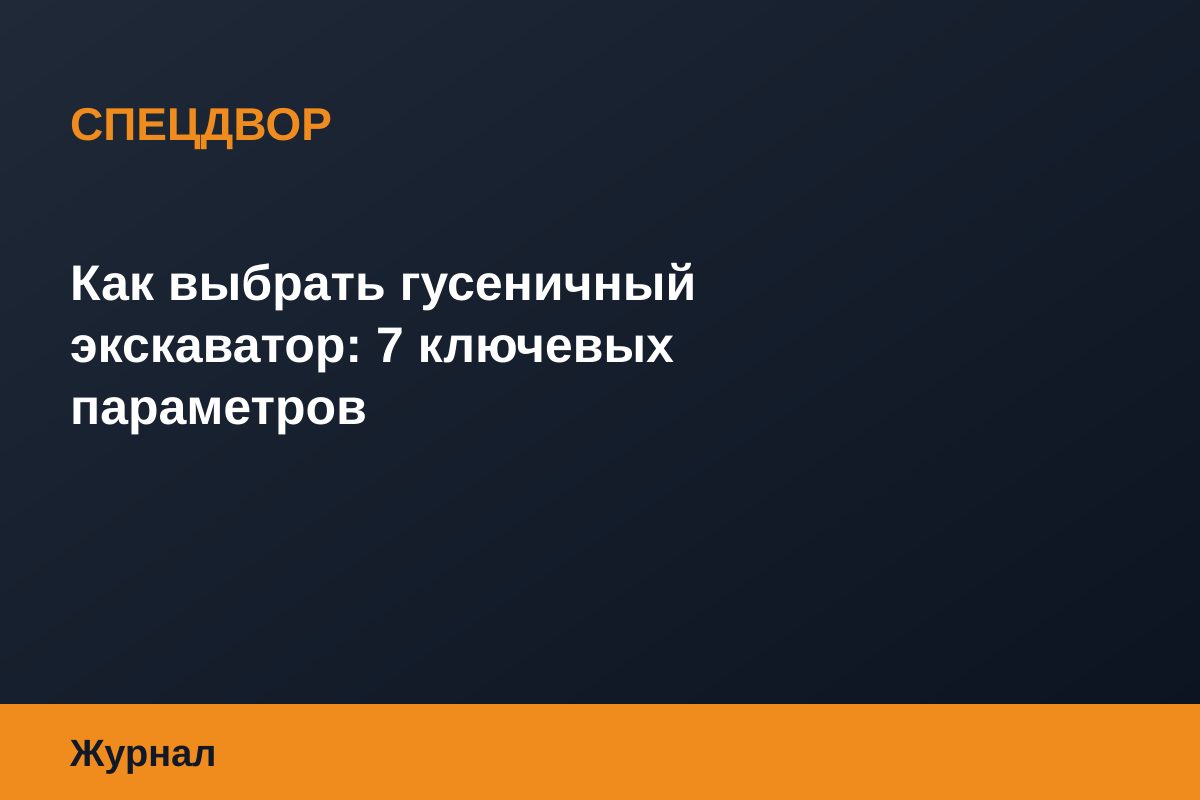 Как выбрать гусеничный экскаватор: 7 ключевых параметров